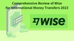 Comprehensive Review of Wise for International Money Transfers 2023